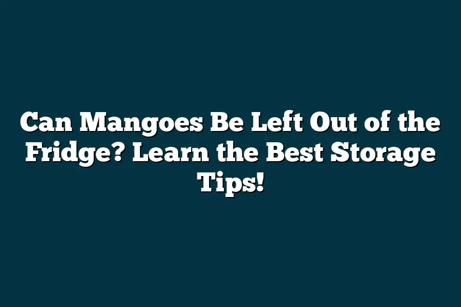 Can Mangoes Be Left Out of the Fridge? Learn the Best Storage Tips