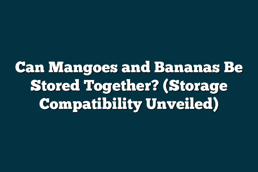 Can Mangoes and Bananas Be Stored Together? (Storage Compatibility
