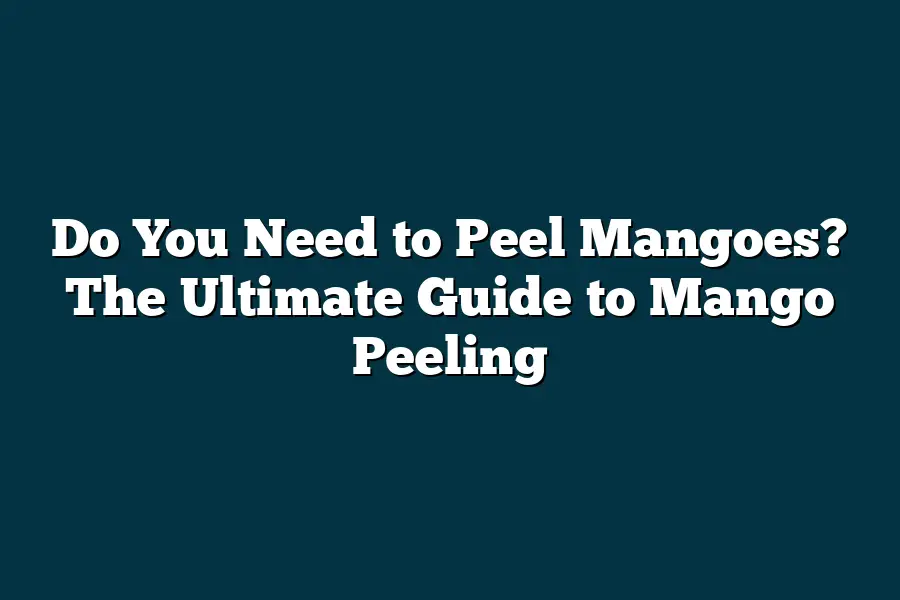 Do You Need to Peel Mangoes? The Ultimate Guide to Mango Peeling ...