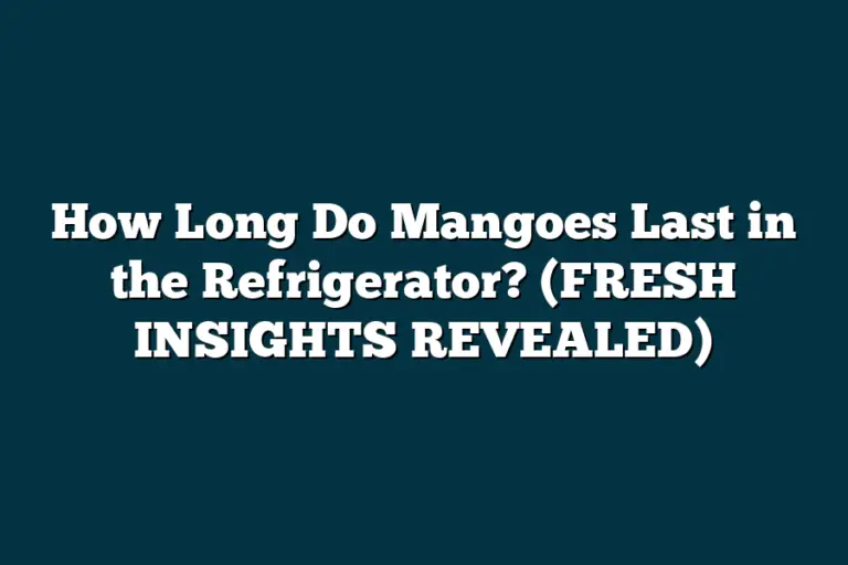 How Long Do Mangoes Last in the Refrigerator? (FRESH INSIGHTS REVEALED