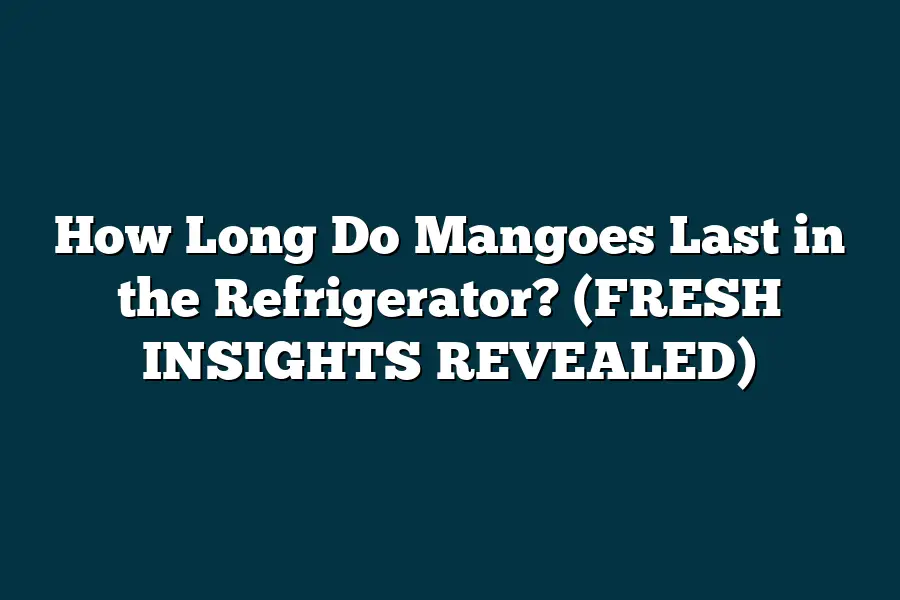 How Long Do Mangoes Last in the Refrigerator? (FRESH INSIGHTS REVEALED