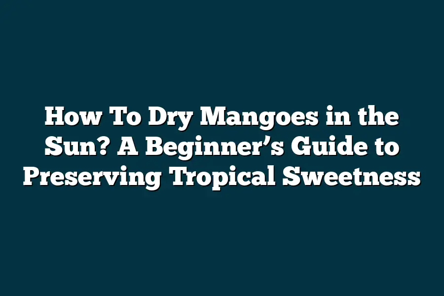 How To Dry Mangoes in the Sun? A Beginner’s Guide to Preserving Tropical Sweetness