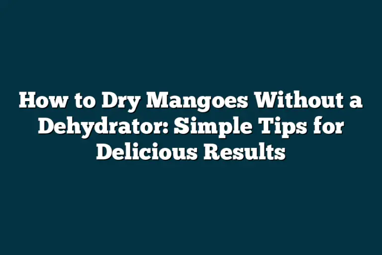 How to Dry Mangoes Without a Dehydrator Simple Tips for Delicious