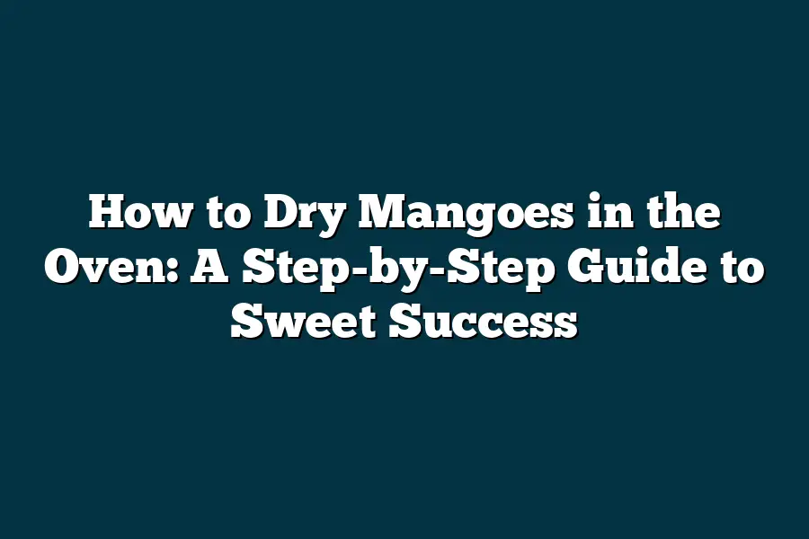 how-to-dry-mangoes-in-the-oven-a-step-by-step-guide-to-sweet-success