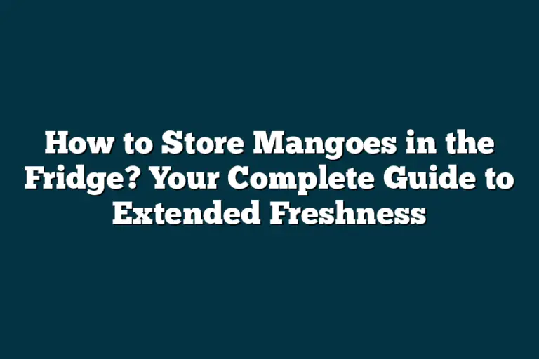 How to Store Mangoes in the Fridge? Your Complete Guide to Extended