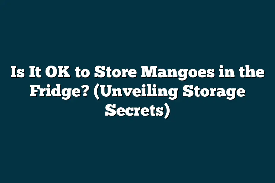 Is It OK to Store Mangoes in the Fridge? (Unveiling Storage Secrets