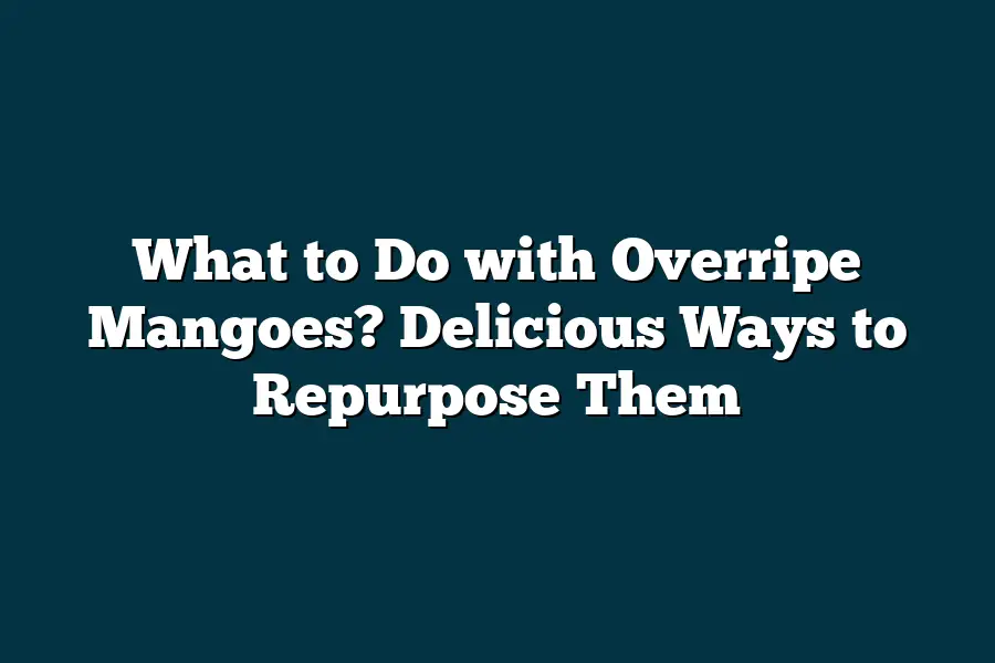 What to Do with Overripe Mangoes? Delicious Ways to Repurpose Them ...