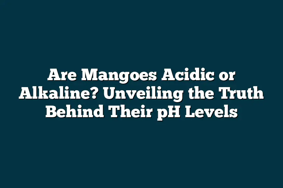 Are Mangoes Acidic or Alkaline? Unveiling the Truth Behind Their pH