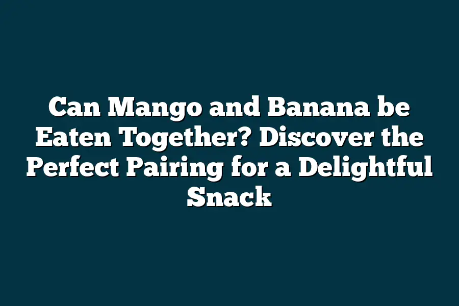 Can Mango and Banana be Eaten Together? Discover the Perfect Pairing