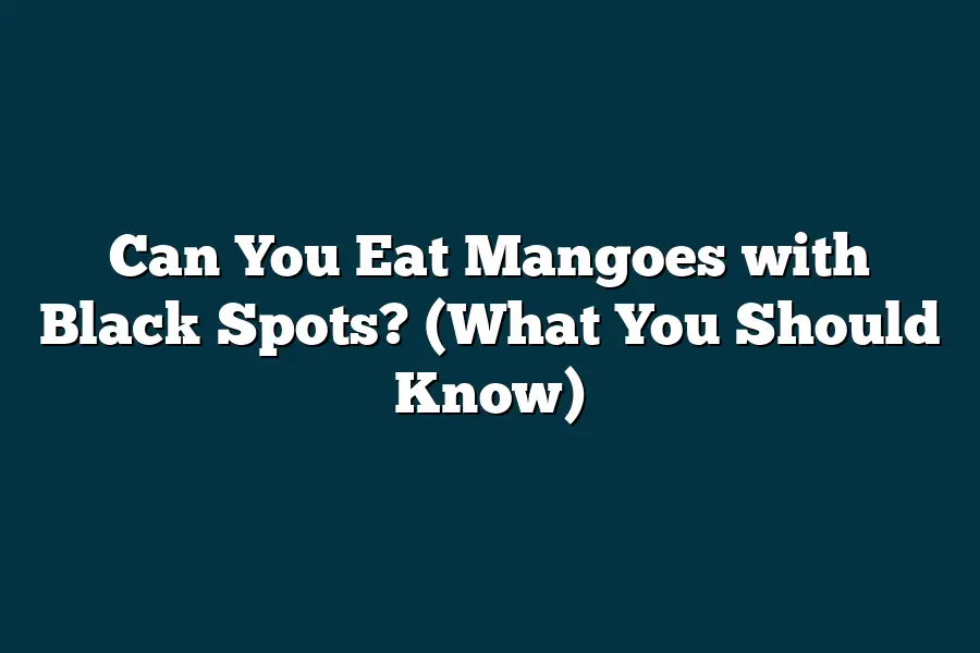 Can You Eat Mangoes with Black Spots? (What You Should Know