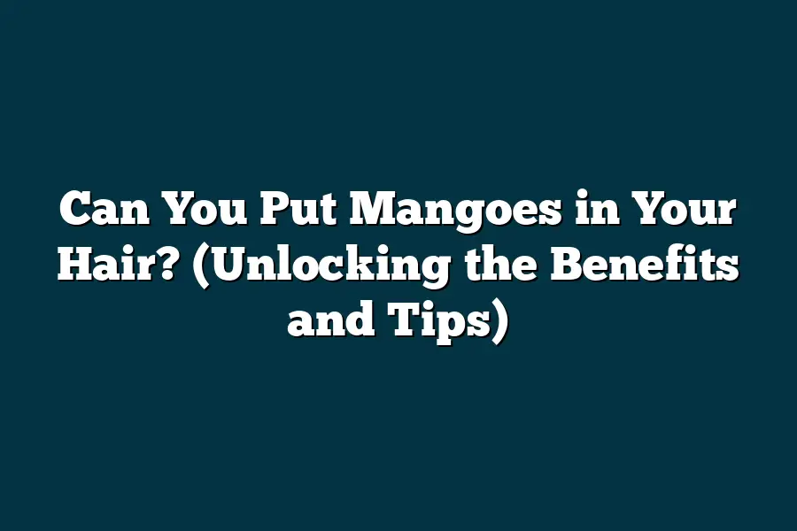 Can You Put Mangoes in Your Hair? (Unlocking the Benefits and Tips