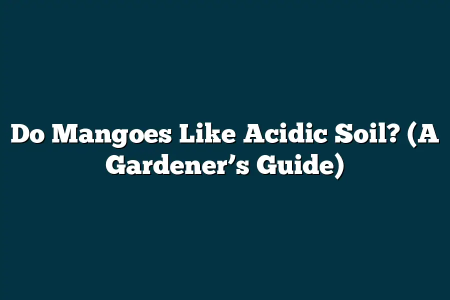 Do Mangoes Like Acidic Soil? (A Gardener’s Guide)