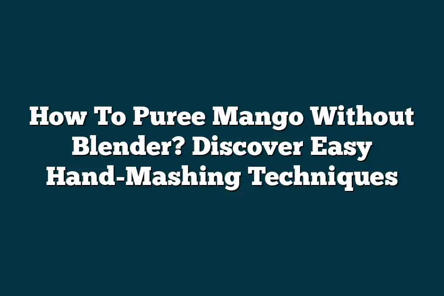 How To Puree Mango Without Blender? Discover Easy HandMashing