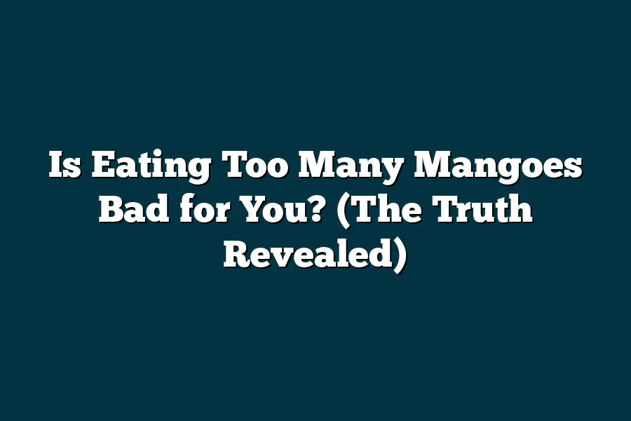 Is Eating Too Many Mangoes Bad for You? (The Truth Revealed