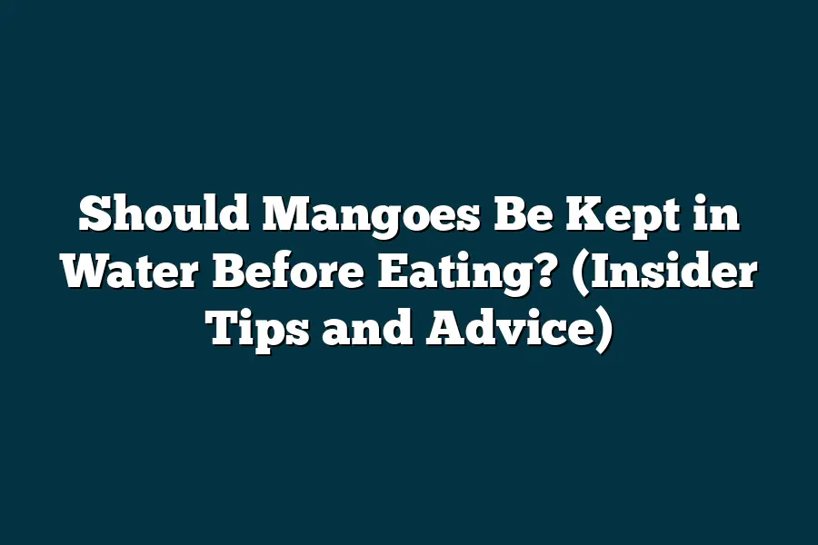 Should Mangoes Be Kept in Water Before Eating? (Insider Tips and Advice)