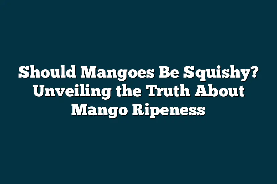 Should Mangoes Be Squishy? Unveiling the Truth About Mango Ripeness ...