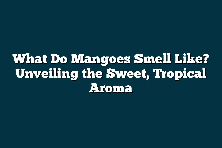 What Do Mangoes Smell Like? Unveiling the Sweet, Tropical Aroma
