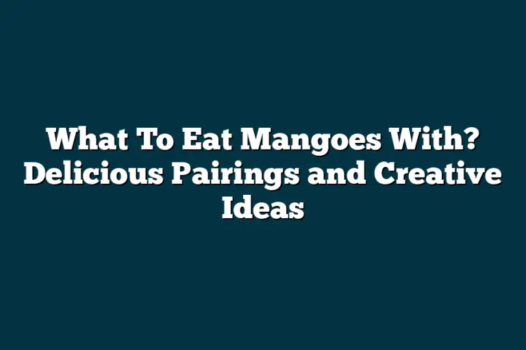 What To Eat Mangoes With? Delicious Pairings and Creative Ideas