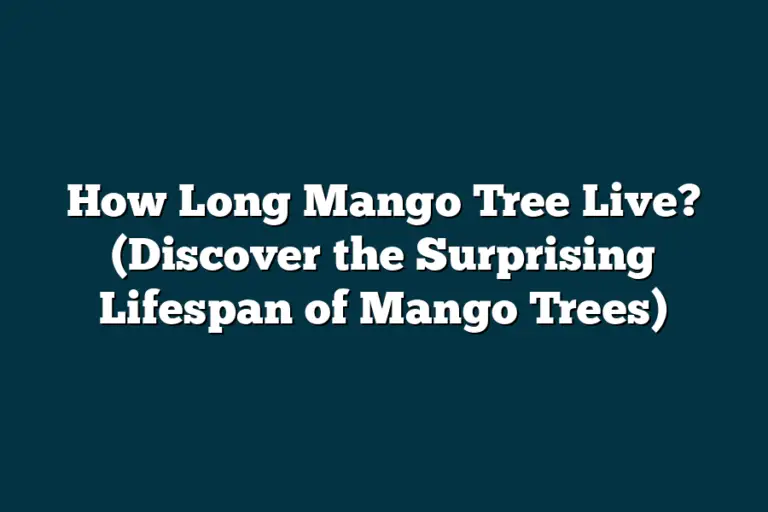 How Long Mango Tree Live? (discover The Surprising Lifespan Of Mango 