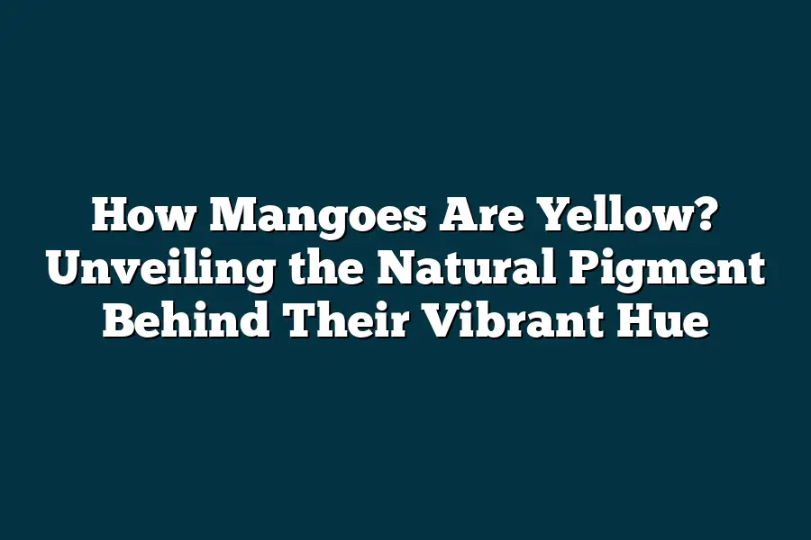 How Mangoes Are Yellow? Unveiling the Natural Pigment Behind Their Vibrant Hue