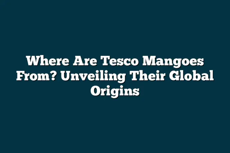 Where Are Tesco Mangoes From? Unveiling Their Global Origins