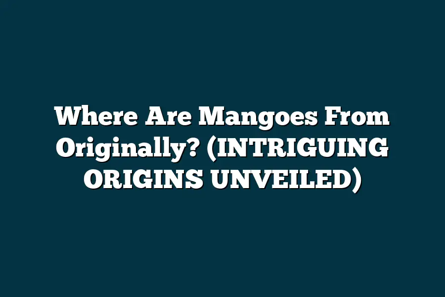 Where Are Mangoes From Originally? (INTRIGUING ORIGINS UNVEILED