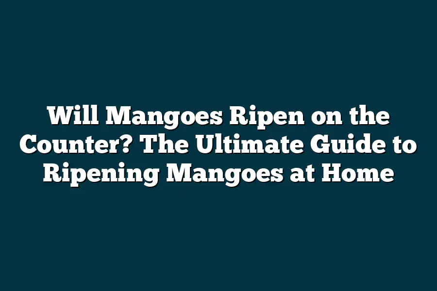 Will Mangoes Ripen on the Counter? The Ultimate Guide to Ripening
